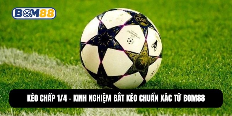 BOM88 Kèo Chấp 1/4 - Kinh Nghiệm Bắt Kèo Chuẩn Xác Từ Bom88