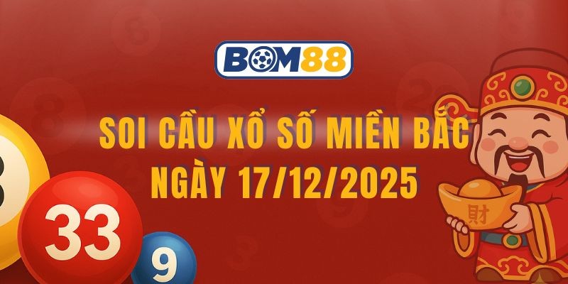 BOM88 Soi cầu XSMB ngày 17/12/2025 - Chốt nhịp tài lộc cùng Bom88