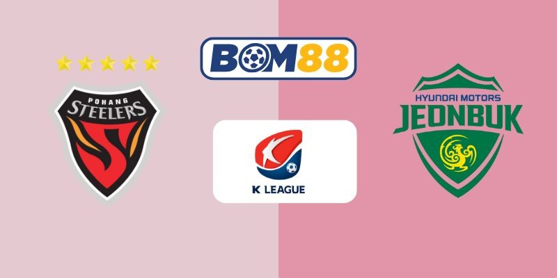 BOM88 Soi kèo Pohang vs Jeonbuk 17h00 ngày 19/07/2025 - K League 1
