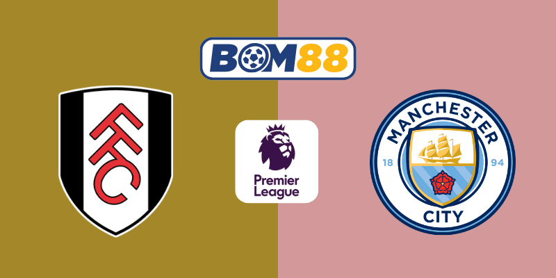 BOM88 Soi Kèo Fulham vs Manchester City 22h00, 25/05/2025 – Ngoại Hạng Anh